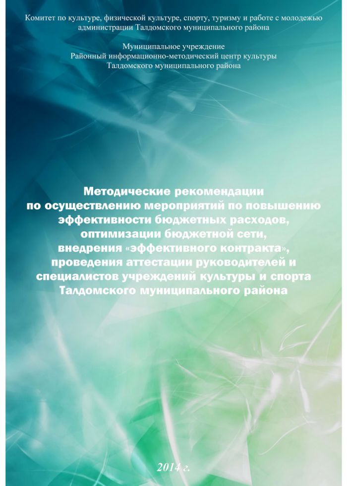 Методические рекомендации по осуществлению мероприятий по повышению эффективности бюджетных расходов, оптимизации бюджетной сети, внедрения &laquo;эффективного контракта&raquo;, проведения аттестации руководителей и специалистов учреждений культуры и спорта Талдомского муниципального района 